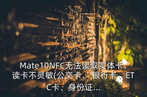 Mate10NFC無(wú)法讀取實(shí)體卡、讀卡不靈敏(公交卡、 銀行卡、ETC卡、身份證...