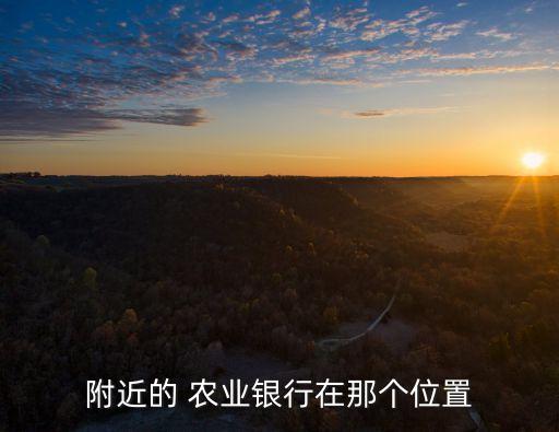 附近的 農(nóng)業(yè)銀行在那個(gè)位置