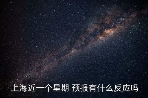  上海近一個星期 預(yù)報(bào)有什么反應(yīng)嗎