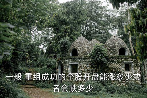 一般 重組成功的個(gè)股開盤能漲多少或者會(huì)跌多少