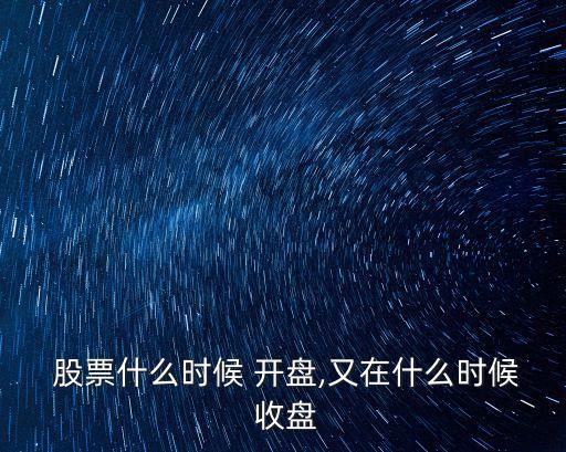  股票什么時(shí)候 開(kāi)盤(pán),又在什么時(shí)候 收盤(pán)