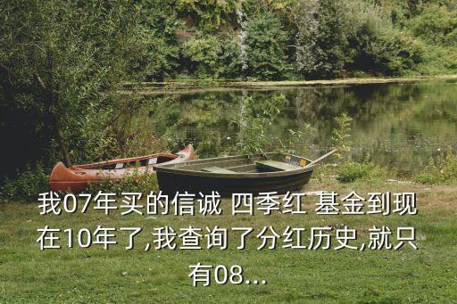 我07年買的信誠 四季紅 基金到現在10年了,我查詢了分紅歷史,就只有08...