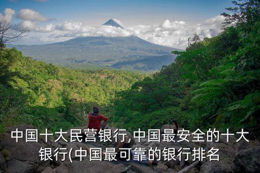 中國(guó)十大民營(yíng)銀行,中國(guó)最安全的十大銀行(中國(guó)最可靠的銀行排名