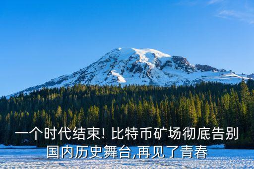 一個時代結束! 比特幣礦場徹底告別國內歷史舞臺,再見了青春