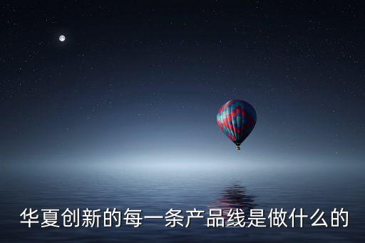  華夏創(chuàng)新的每一條產品線是做什么的