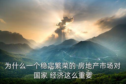 為什么一個穩(wěn)定繁榮的 房地產(chǎn)市場對國家 經(jīng)濟(jì)這么重要