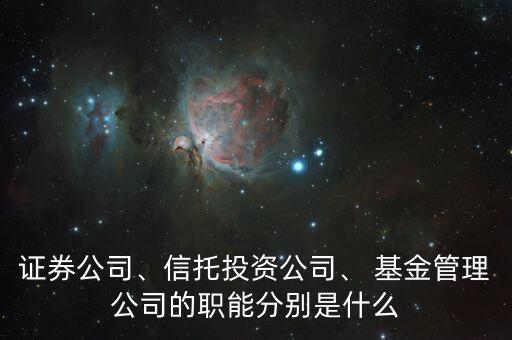 證券公司、信托投資公司、 基金管理公司的職能分別是什么