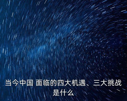 當(dāng)今中國 面臨的四大機(jī)遇、三大挑戰(zhàn)是什么