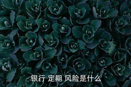 銀行存定期有風(fēng)險嗎,郵政儲蓄銀行存定期有風(fēng)險嗎