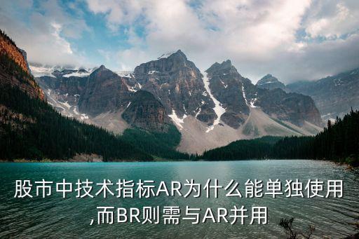 股市中技術(shù)指標(biāo)AR為什么能單獨(dú)使用,而B(niǎo)R則需與AR并用