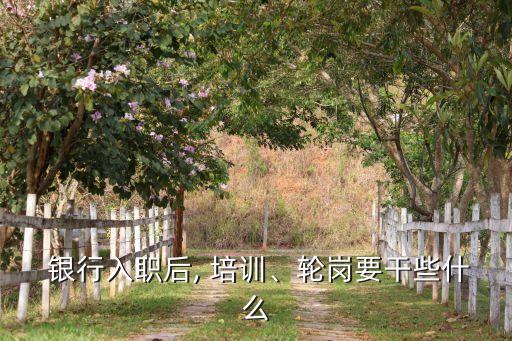  銀行入職后, 培訓(xùn)、輪崗要干些什么