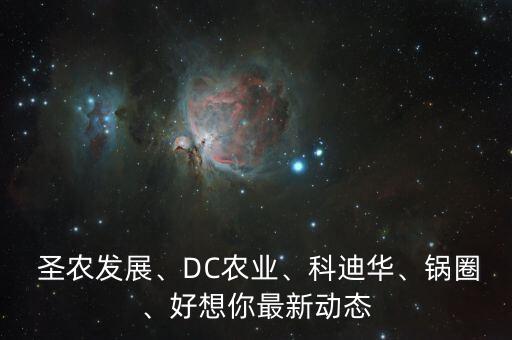  圣農(nóng)發(fā)展、DC農(nóng)業(yè)、科迪華、鍋圈、好想你最新動態(tài)