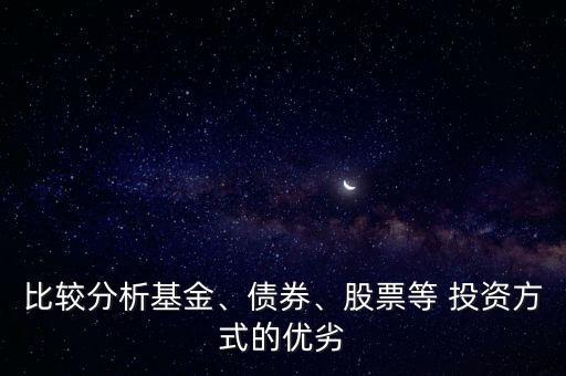 比較分析基金、債券、股票等 投資方式的優(yōu)劣