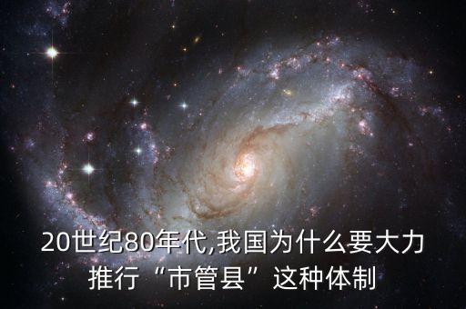 20世紀(jì)80年代,我國(guó)為什么要大力推行“市管縣”這種體制