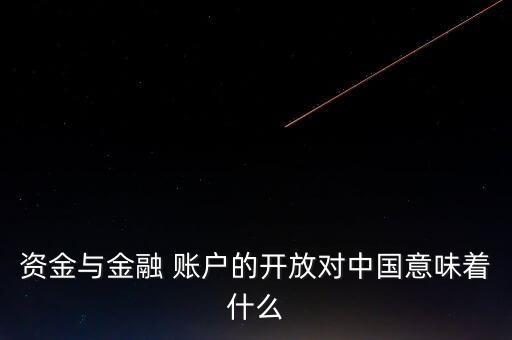 資金與金融 賬戶的開放對(duì)中國意味著什么