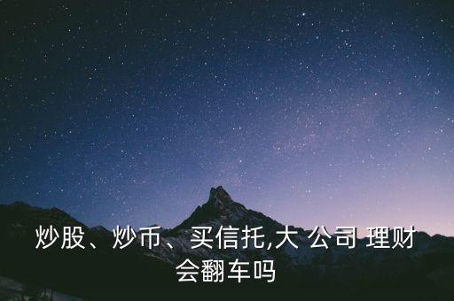 炒股、炒幣、買信托,大 公司 理財(cái)會(huì)翻車嗎