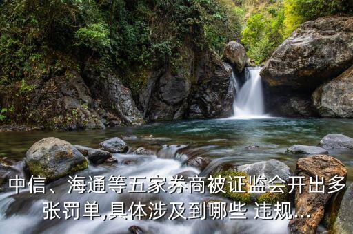 中信、海通等五家券商被證監(jiān)會開出多張罰單,具體涉及到哪些 違規(guī)...