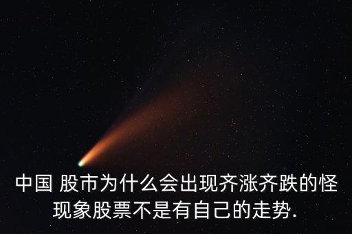 中國(guó) 股市為什么會(huì)出現(xiàn)齊漲齊跌的怪現(xiàn)象股票不是有自己的走勢(shì).
