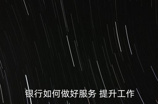  銀行如何做好服務 提升工作