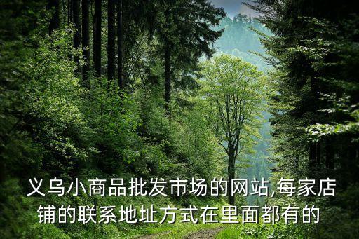  義烏小商品批發(fā)市場的網站,每家店鋪的聯系地址方式在里面都有的