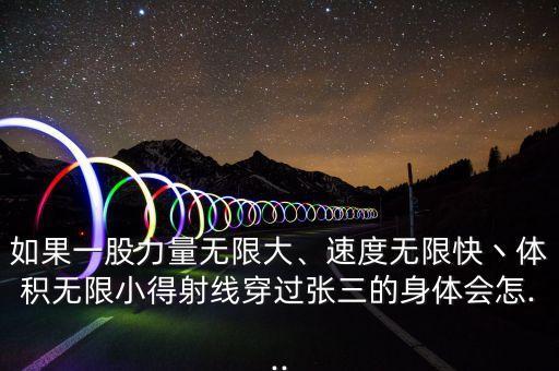 如果一股力量無限大、速度無限快丶體積無限小得射線穿過張三的身體會怎...