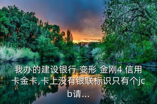 我辦的建設(shè)銀行 變形 金剛4 信用卡金卡,卡上沒(méi)有銀聯(lián)標(biāo)識(shí)只有個(gè)jcb請(qǐng)...