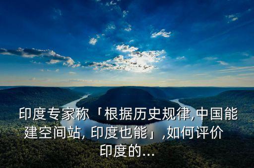  印度專家稱「根據(jù)歷史規(guī)律,中國能建空間站, 印度也能」,如何評價(jià) 印度的...