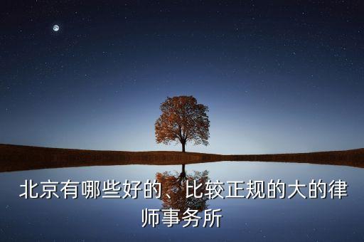  北京有哪些好的、比較正規(guī)的大的律師事務(wù)所