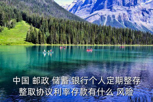 中國(guó) 郵政 儲(chǔ)蓄 銀行個(gè)人定期整存整取協(xié)議利率存款有什么 風(fēng)險(xiǎn)