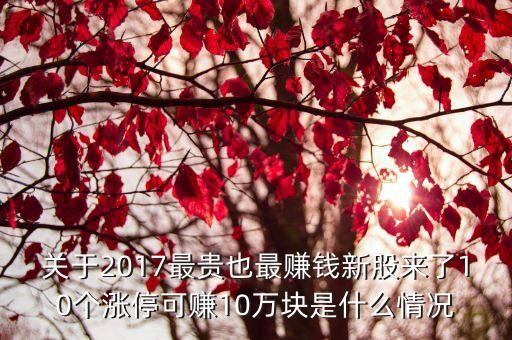 關(guān)于2017最貴也最賺錢(qián)新股來(lái)了10個(gè)漲?？少?0萬(wàn)塊是什么情況