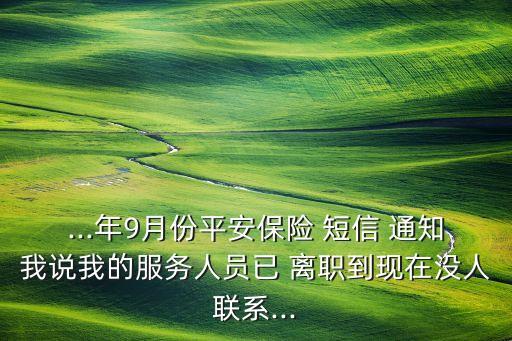 ...年9月份平安保險 短信 通知我說我的服務人員已 離職到現在沒人聯系...