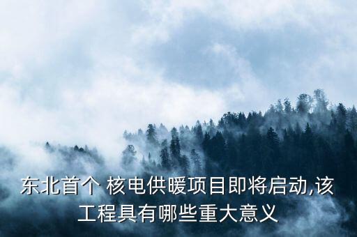 東北首個 核電供暖項(xiàng)目即將啟動,該工程具有哪些重大意義