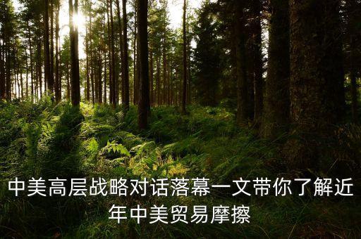 中美高層戰(zhàn)略對話落幕一文帶你了解近年中美貿(mào)易摩擦