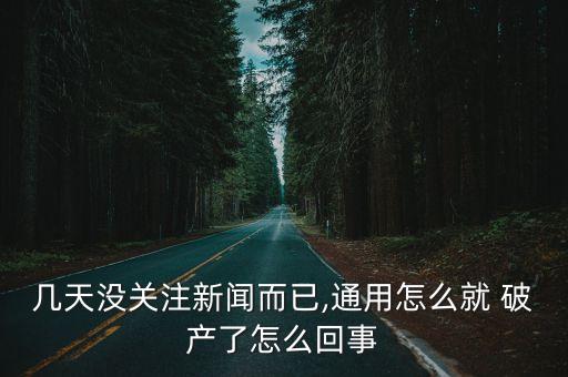 幾天沒關注新聞而已,通用怎么就 破產(chǎn)了怎么回事