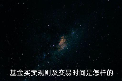  基金買(mǎi)賣(mài)規(guī)則及交易時(shí)間是怎樣的