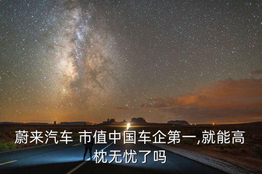 蔚來(lái)汽車 市值中國(guó)車企第一,就能高枕無(wú)憂了嗎