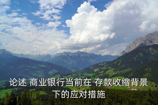 論述 商業(yè)銀行當前在 存款收縮背景下的應對措施