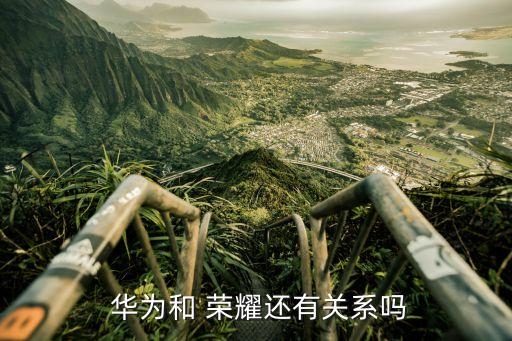  華為和 榮耀還有關系嗎