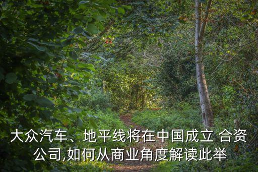 大眾汽車、地平線將在中國成立 合資 公司,如何從商業(yè)角度解讀此舉