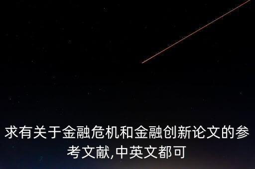 求有關(guān)于金融危機(jī)和金融創(chuàng)新論文的參考文獻(xiàn),中英文都可