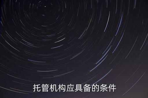  托管機構(gòu)應(yīng)具備的條件
