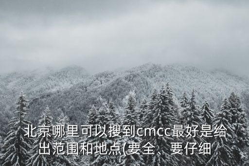  北京哪里可以搜到cmcc最好是給出范圍和地點(diǎn)(要全、要仔細(xì)