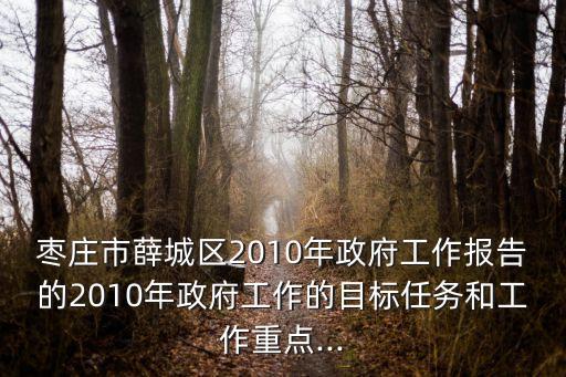 棗莊市薛城區(qū)2010年政府工作報告的2010年政府工作的目標(biāo)任務(wù)和工作重點...