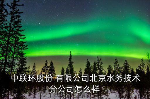  中聯(lián)環(huán)股份 有限公司北京水務技術(shù)分公司怎么樣