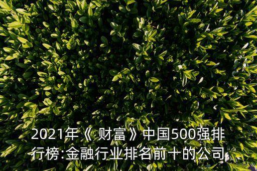 2021年《 財富》中國500強(qiáng)排行榜:金融行業(yè)排名前十的公司