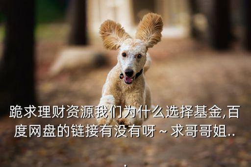跪求理財(cái)資源我們?yōu)槭裁催x擇基金,百度網(wǎng)盤(pán)的鏈接有沒(méi)有呀～求哥哥姐...