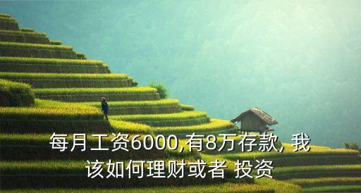 每月工資6000,有8萬(wàn)存款, 我該如何理財(cái)或者 投資
