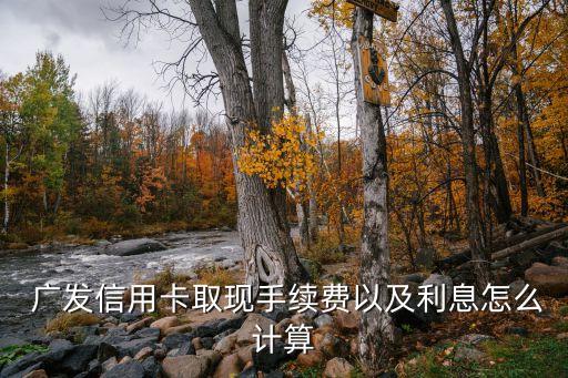 廣發(fā)信用卡取現(xiàn)手續(xù)費(fèi)以及利息怎么計(jì)算