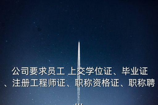  公司要求員工 上交學位證、畢業(yè)證、注冊工程師證、職稱資格證、職稱聘...