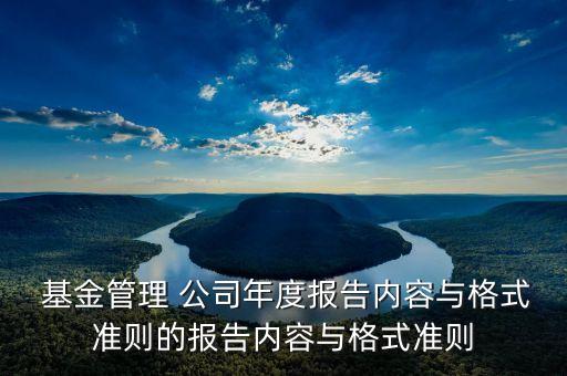  基金管理 公司年度報告內容與格式準則的報告內容與格式準則